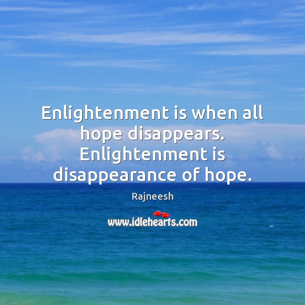 Enlightenment is when all hope disappears. Enlightenment is disappearance of hope. Image