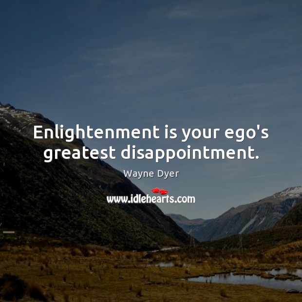 Enlightenment is your ego’s greatest disappointment. Image