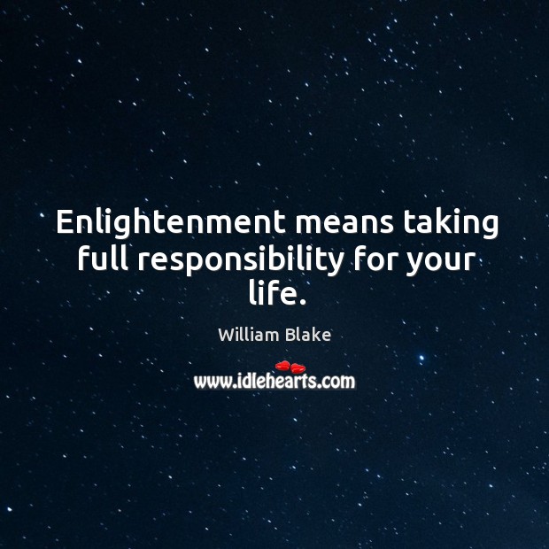 Enlightenment means taking full responsibility for your life. William Blake Picture Quote