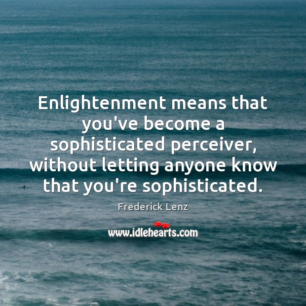 Enlightenment means that you’ve become a sophisticated perceiver, without letting anyone know Frederick Lenz Picture Quote