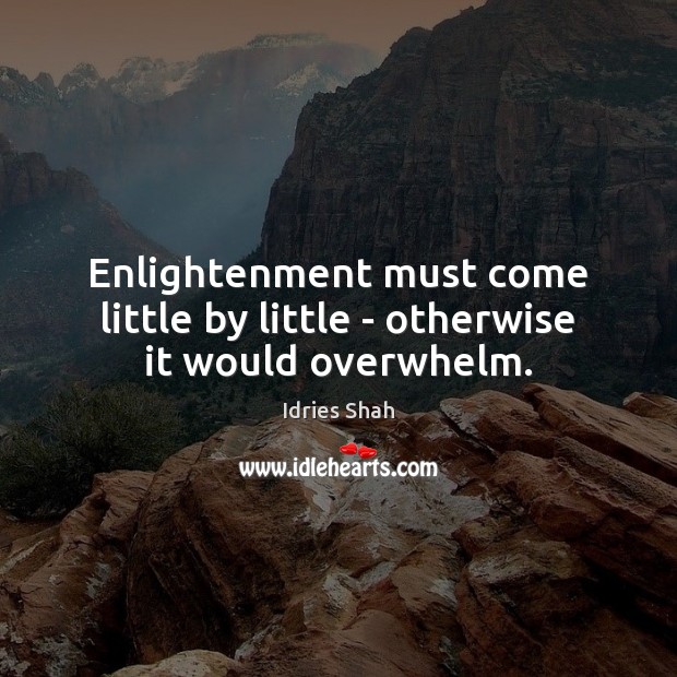 Enlightenment must come little by little – otherwise it would overwhelm. Idries Shah Picture Quote