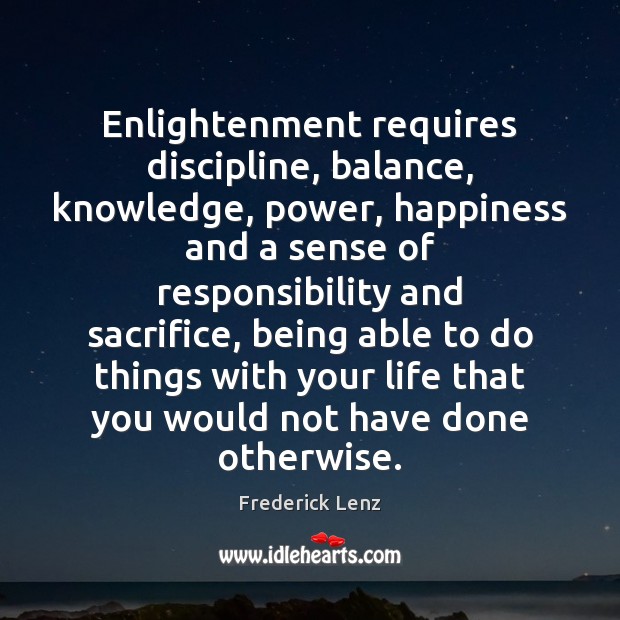 Enlightenment requires discipline, balance, knowledge, power, happiness and a sense of responsibility Frederick Lenz Picture Quote