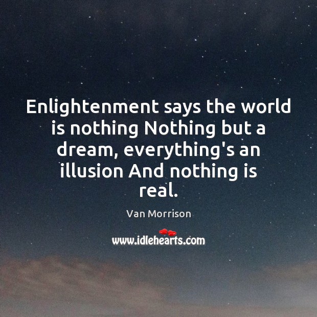 Enlightenment says the world is nothing Nothing but a dream, everything’s an Image