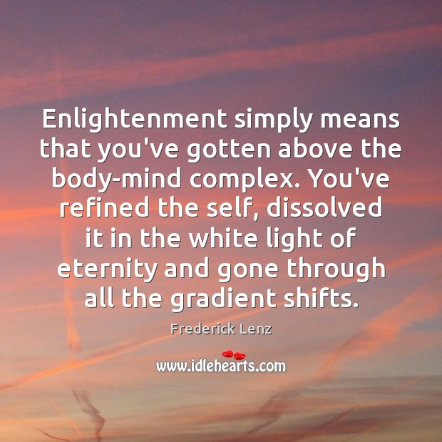 Enlightenment simply means that you’ve gotten above the body-mind complex. You’ve refined Image