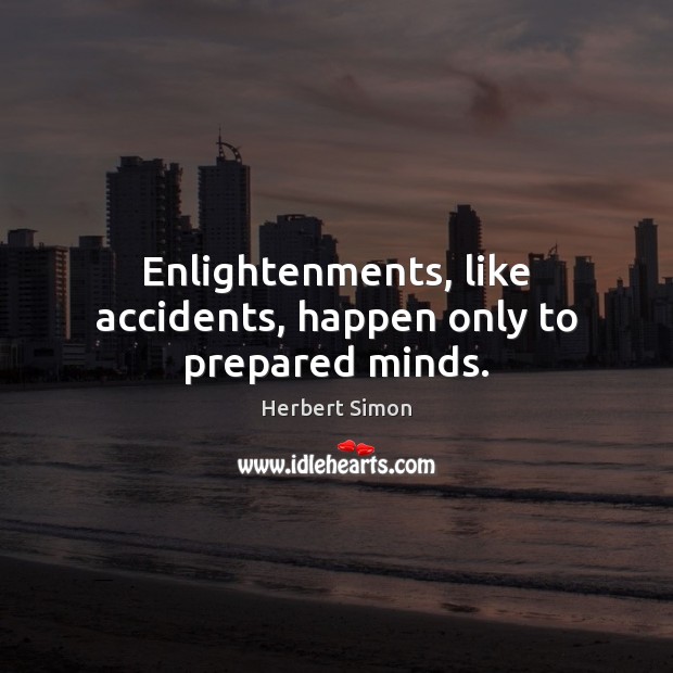 Enlightenments, like accidents, happen only to prepared minds. Herbert Simon Picture Quote