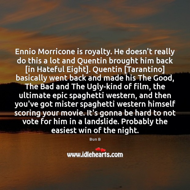 Ennio Morricone is royalty. He doesn’t really do this a lot and Bun B Picture Quote