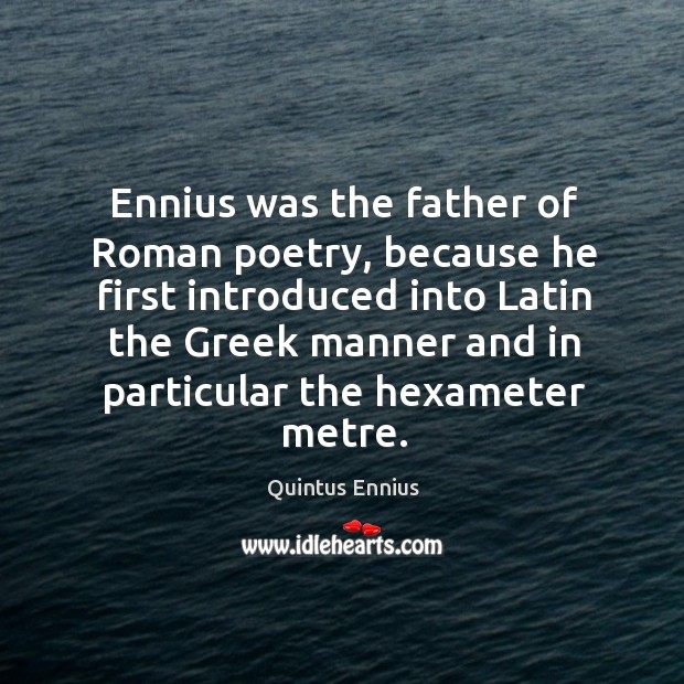 Ennius was the father of Roman poetry, because he first introduced into Quintus Ennius Picture Quote