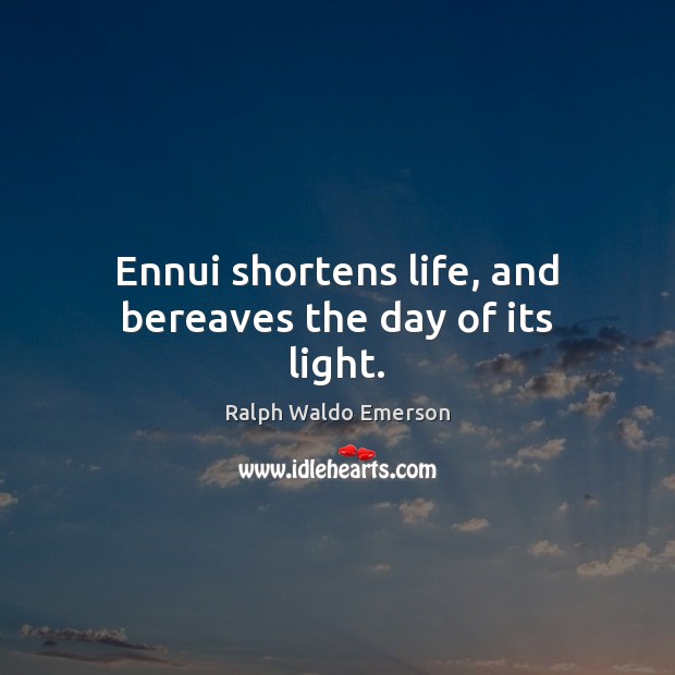 Ennui shortens life, and bereaves the day of its light. Image