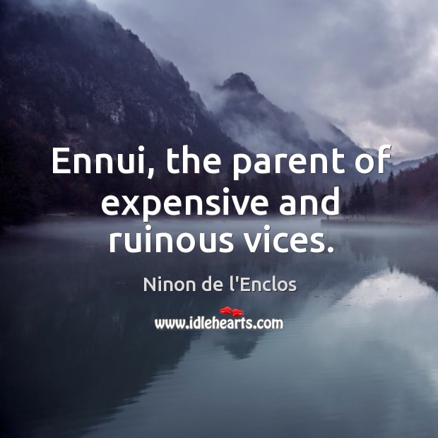 Ennui, the parent of expensive and ruinous vices. Ninon de l’Enclos Picture Quote