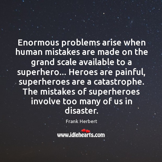 Enormous problems arise when human mistakes are made on the grand scale Image