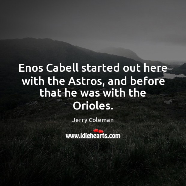 Enos Cabell started out here with the Astros, and before that he was with the Orioles. Jerry Coleman Picture Quote