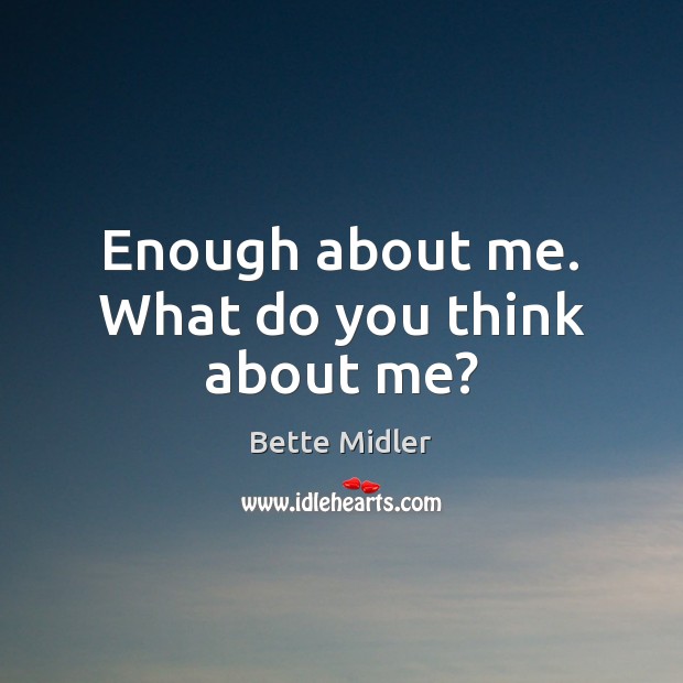 Enough about me. What do you think about me? Bette Midler Picture Quote