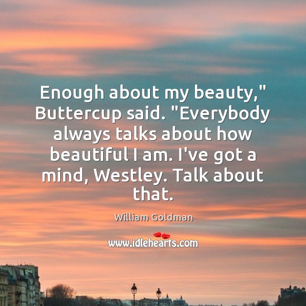 Enough about my beauty,” Buttercup said. “Everybody always talks about how beautiful William Goldman Picture Quote