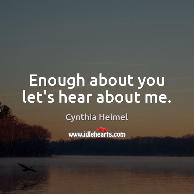 Enough about you let’s hear about me. Cynthia Heimel Picture Quote