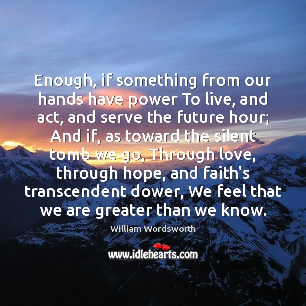 Enough, if something from our hands have power To live, and act, William Wordsworth Picture Quote