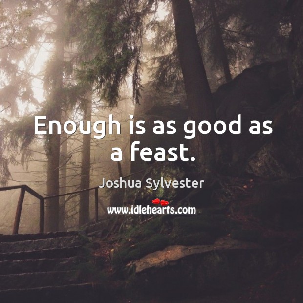 Enough is as good as a feast. Joshua Sylvester Picture Quote