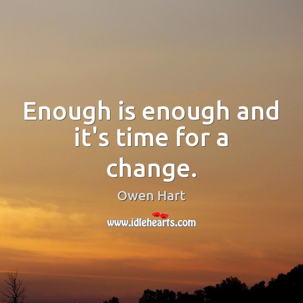 Enough is enough and it’s time for a change. Owen Hart Picture Quote