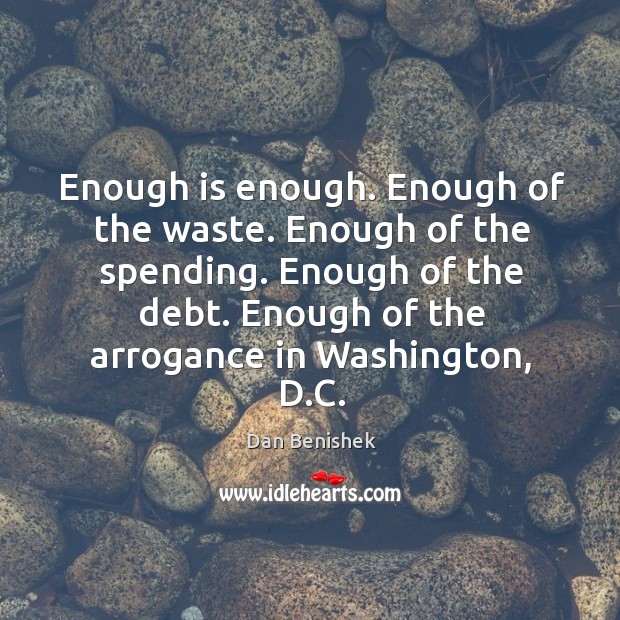 Enough is enough. Enough of the waste. Enough of the spending. Enough of the debt. Image
