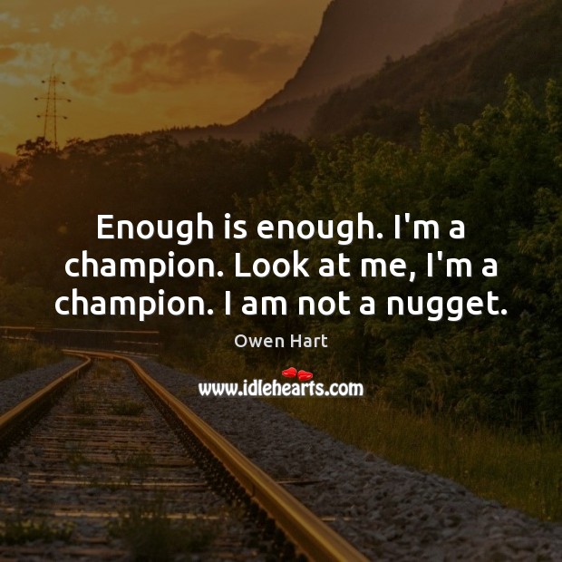 Enough is enough. I’m a champion. Look at me, I’m a champion. I am not a nugget. Image