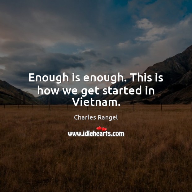 Enough is enough. This is how we get started in Vietnam. Charles Rangel Picture Quote