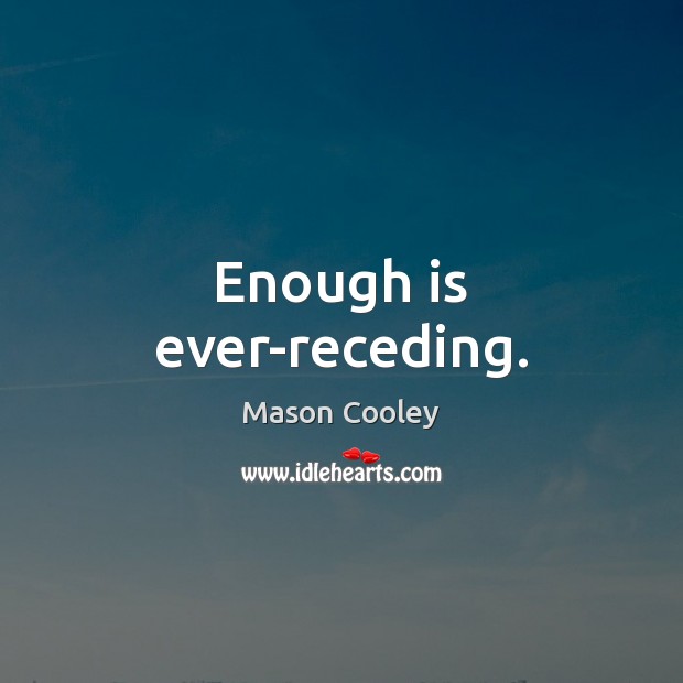 Enough is ever-receding. Mason Cooley Picture Quote