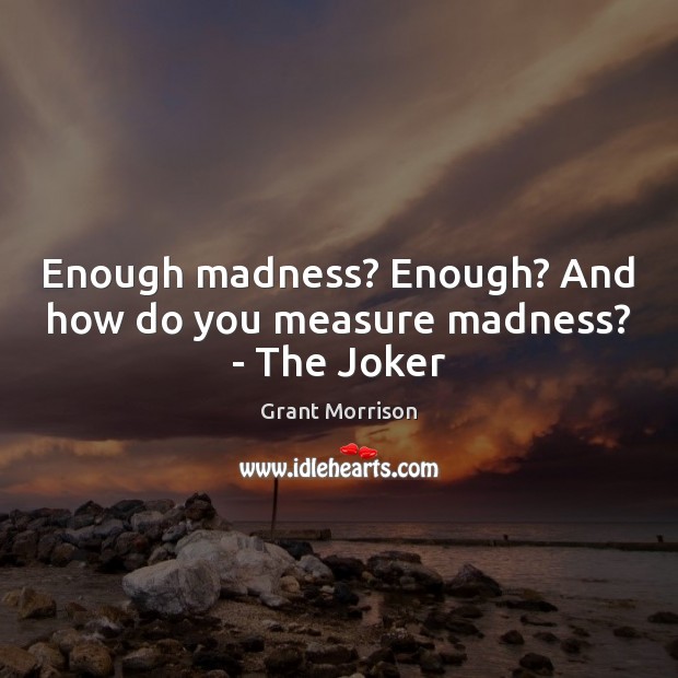 Enough madness? Enough? And how do you measure madness? – The Joker Grant Morrison Picture Quote