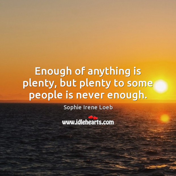 Enough of anything is plenty, but plenty to some people is never enough. Sophie Irene Loeb Picture Quote