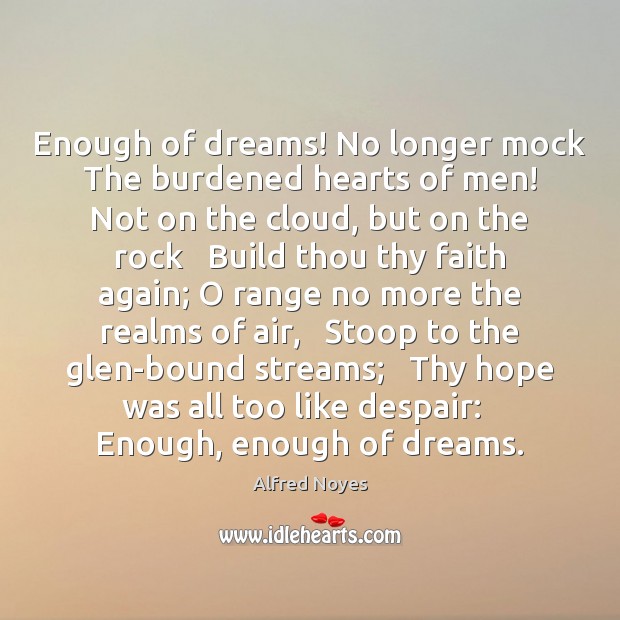 Enough of dreams! No longer mock   The burdened hearts of men!   Not Alfred Noyes Picture Quote