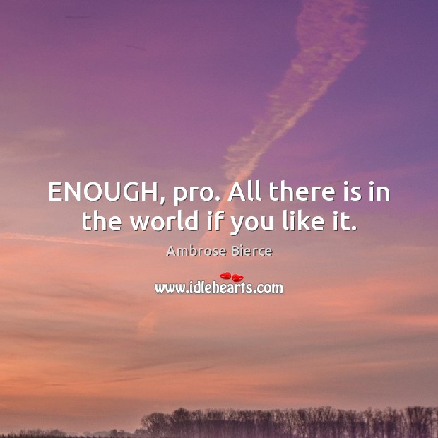 ENOUGH, pro. All there is in the world if you like it. Ambrose Bierce Picture Quote