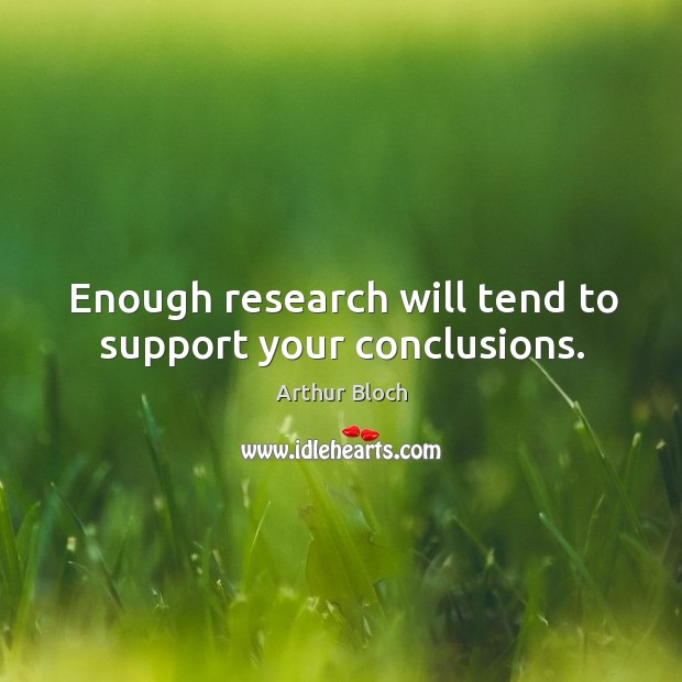 Enough research will tend to support your conclusions. Arthur Bloch Picture Quote
