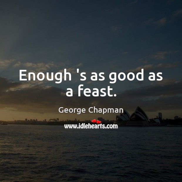 Enough ‘s as good as a feast. George Chapman Picture Quote