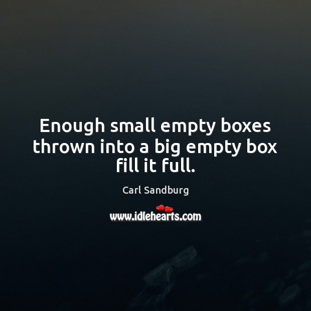 Enough small empty boxes thrown into a big empty box fill it full. Carl Sandburg Picture Quote