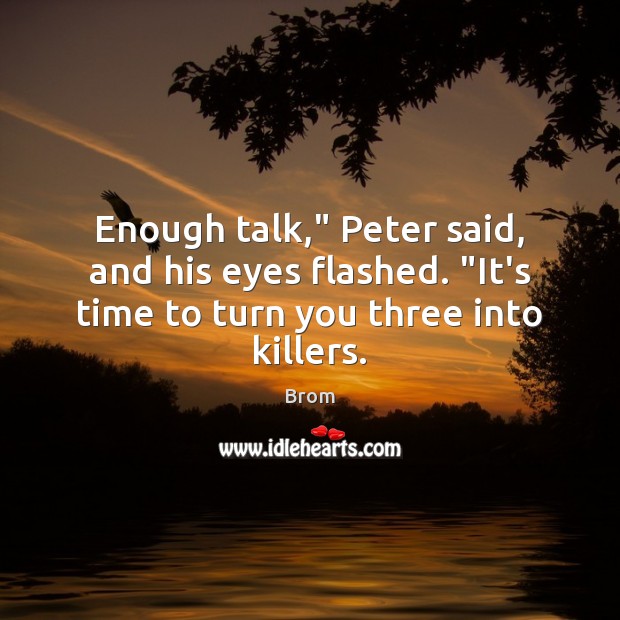 Enough talk,” Peter said, and his eyes flashed. “It’s time to turn you three into killers. Brom Picture Quote