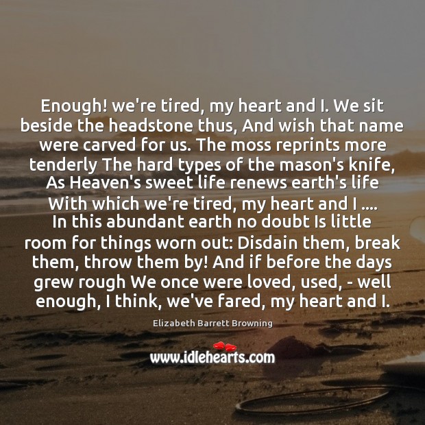 Enough! we’re tired, my heart and I. We sit beside the headstone 