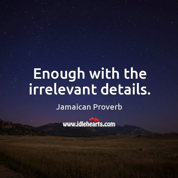 Enough with the irrelevant details. Jamaican Proverbs Image