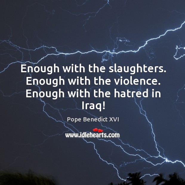 Enough with the slaughters. Enough with the violence. Enough with the hatred in Iraq! Image