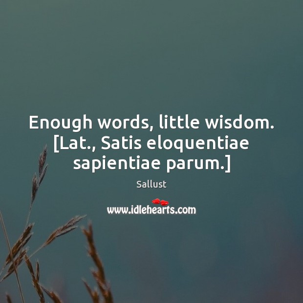 Enough words, little wisdom. [Lat., Satis eloquentiae sapientiae parum.] Sallust Picture Quote