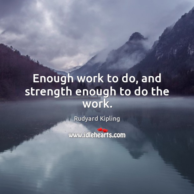Enough work to do, and strength enough to do the work. Image
