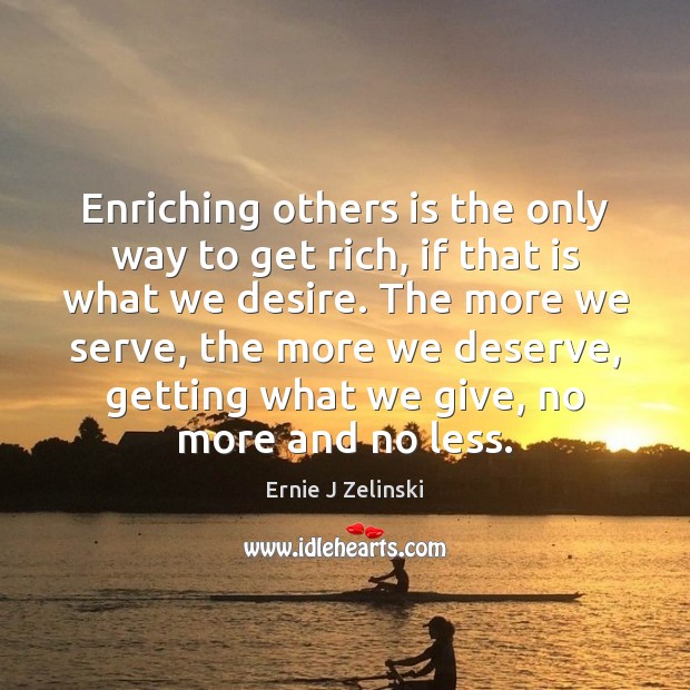 Enriching others is the only way to get rich, if that is Ernie J Zelinski Picture Quote