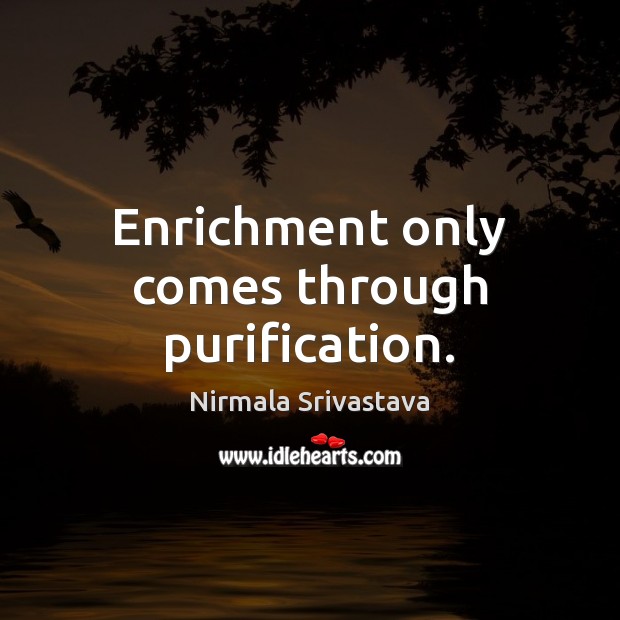 Enrichment only comes through purification. Nirmala Srivastava Picture Quote
