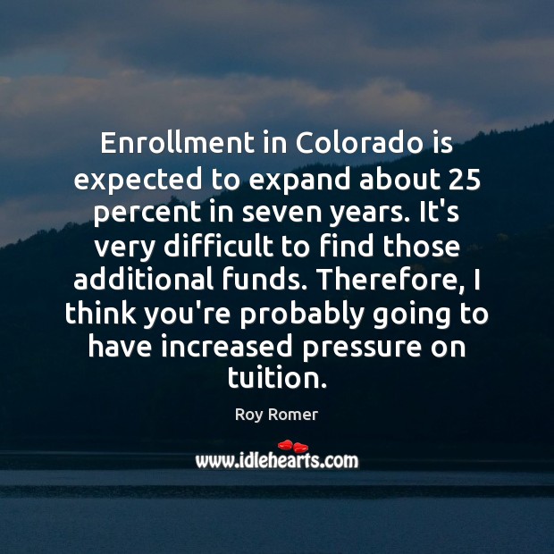 Enrollment in Colorado is expected to expand about 25 percent in seven years. Roy Romer Picture Quote