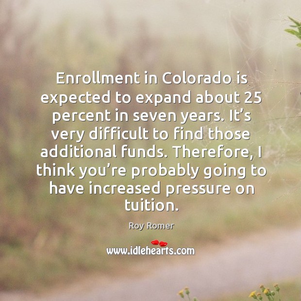 Enrollment in colorado is expected to expand about 25 percent in seven years. Roy Romer Picture Quote