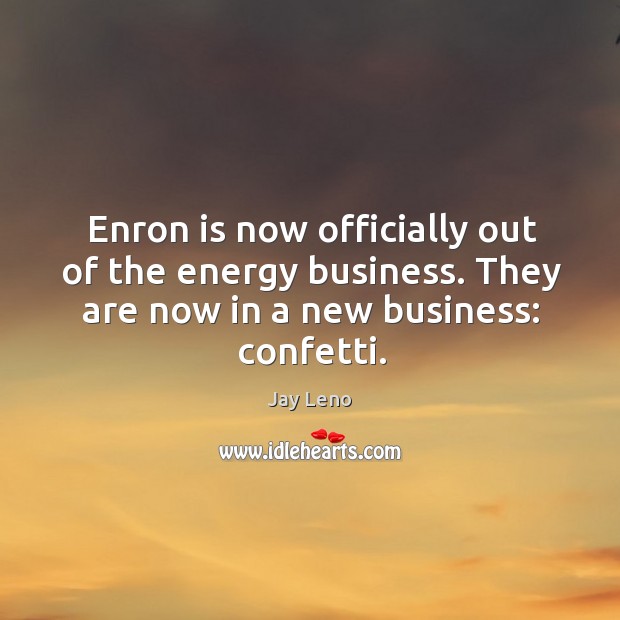 Enron is now officially out of the energy business. They are now Jay Leno Picture Quote
