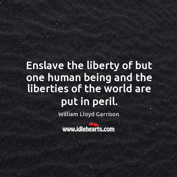 Enslave the liberty of but one human being and the liberties of the world are put in peril. William Lloyd Garrison Picture Quote