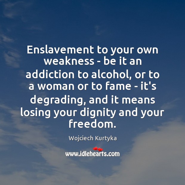 Enslavement to your own weakness – be it an addiction to alcohol, Wojciech Kurtyka Picture Quote