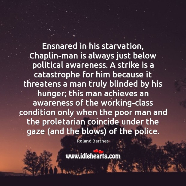 Ensnared in his starvation, Chaplin-man is always just below political awareness. A Image
