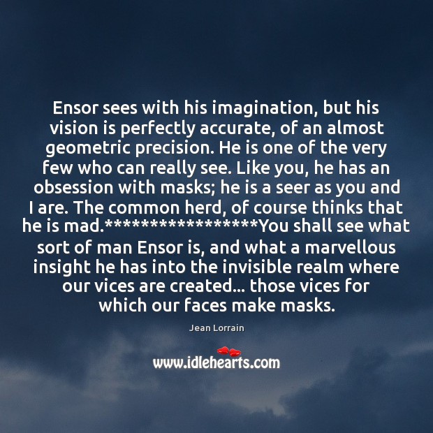 Ensor sees with his imagination, but his vision is perfectly accurate, of Jean Lorrain Picture Quote