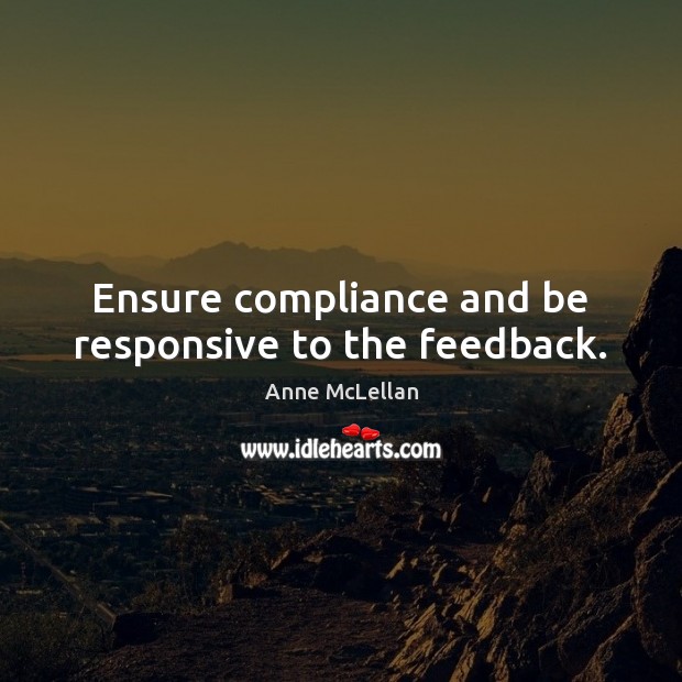 Ensure compliance and be responsive to the feedback. Anne McLellan Picture Quote