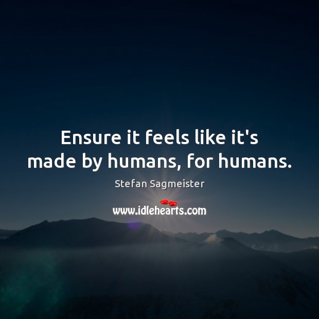 Ensure it feels like it’s made by humans, for humans. Stefan Sagmeister Picture Quote