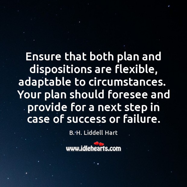 Ensure that both plan and dispositions are flexible, adaptable to circumstances.  Your B. H. Liddell Hart Picture Quote